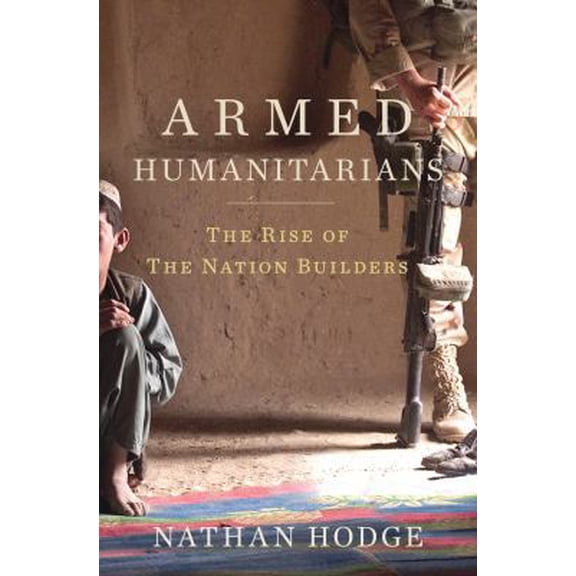 Pre-Owned The Armed Humanitarians: The Rise of the Nation Builders (Hardcover) 160819017X 9781608190171
