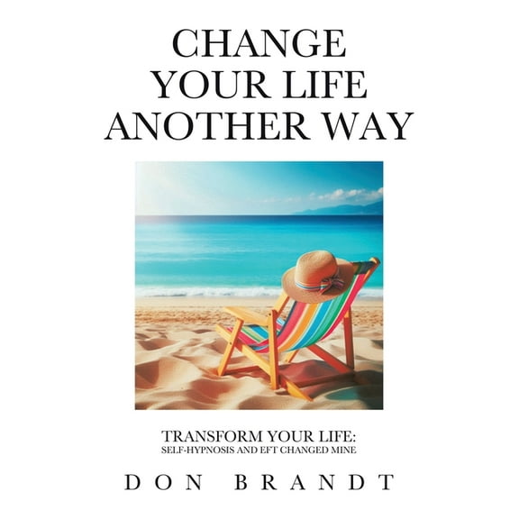Change Your Life Another Way: Transform Your Life: Self-Hypnosis and EFT Changed Mine, (Paperback)