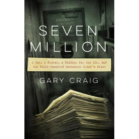Seven Million : A Cop, a Priest, a Soldier for the IRA, and the Still-Unsolved Rochester Brink's