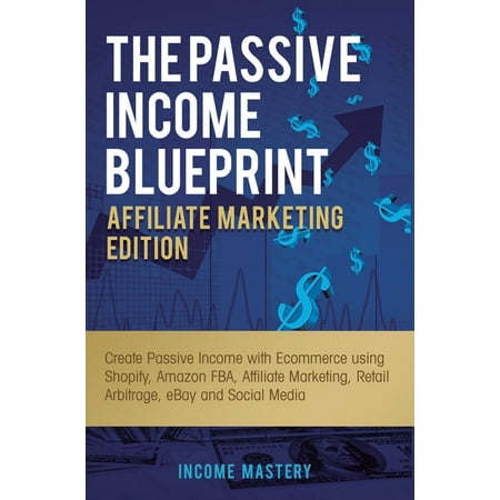 The Passive Income Blueprint Affiliate Marketing Edition : Create Passive Income with Ecommerce using Shopify Amazon FBA Affiliate Marketing Retail Arbitrage eBay and Social Media (Hardcover)