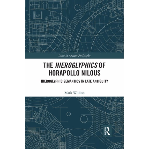 Issues in Ancient Philosophy The Hieroglyphics of Horapollo Nilous: Hieroglyphic Semantics in Late Antiquity, (Paperback)