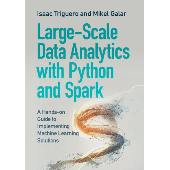 Large-Scale Data Analytics with Python and Spark: A Hands-On Guide to Implementing Machine Learning Solutions, (Paperback)