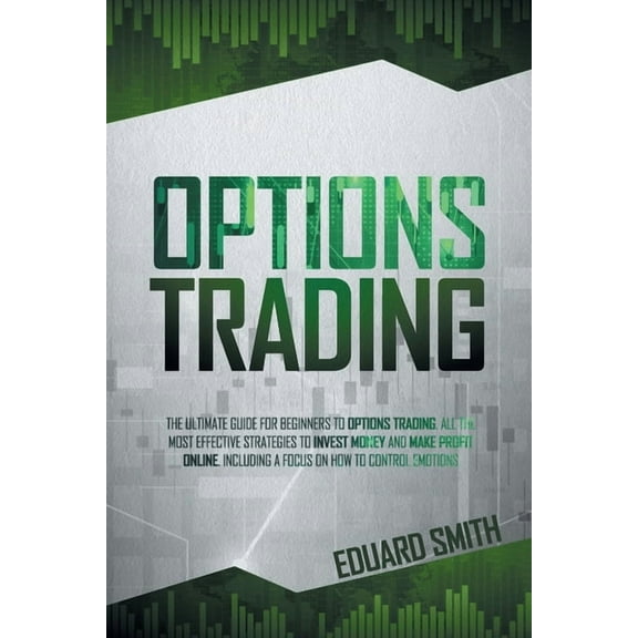 Options Trading: The Ultimate Guide for Beginners to Options Trading. All the Most Effective Strategies to Invest Money and Make Profit