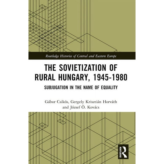 Routledge Histories of Central and Easte The Sovietization of Rural Hungary, 1945-1980: Subjugation in the Name of Equality, (Paperback)