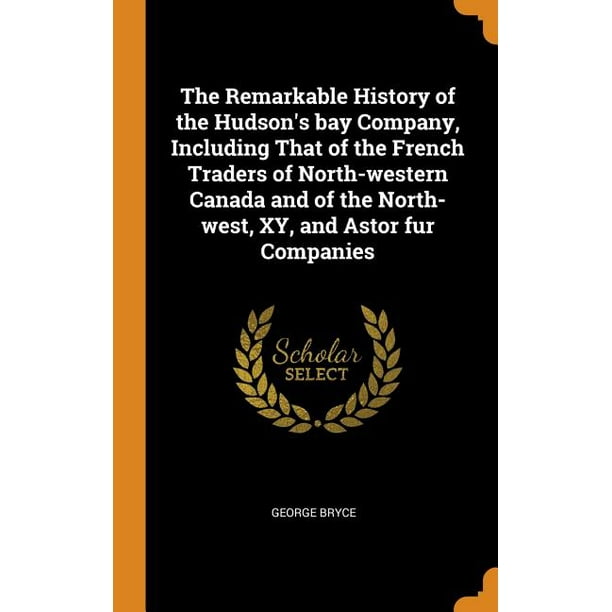 The Remarkable History of the Hudson's Bay Company, Including That of