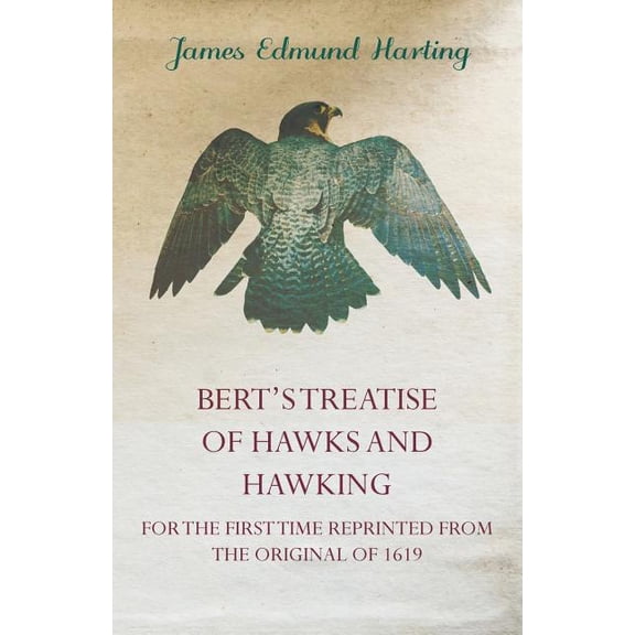 Bert's Treatise of Hawks and Hawking - For the First Time Reprinted from the Original of 1619, (Paperback)