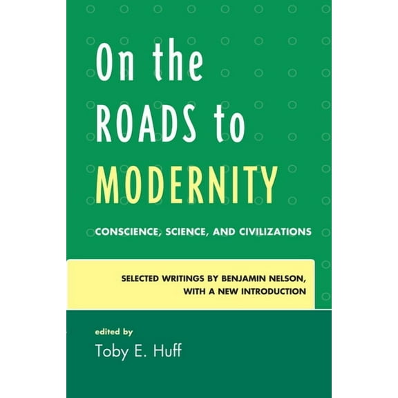 On the Roads to Modernity: Conscience, Science, and Civilizations: Selected Writings by Benjamin Nelson, with a New Intr, (Paperback)