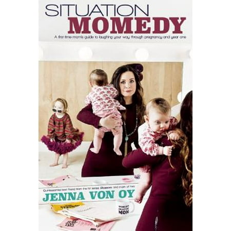 Situation Momedy : A First-Time Mom's Guide to Laughing Your Way Through Pregnancy & Year
