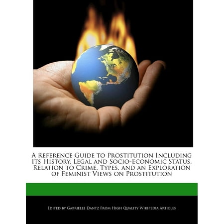 A Reference Guide to Prostitution Including Its History, Legal and Socio-Economic Status, Relation to Crime, Types, and an Exploration of Feminist Views on (Best Place For Legal Prostitution)