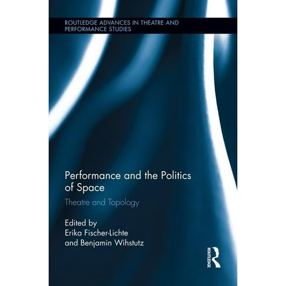 Routledge Advances in Theatre & Perf Performance and the Politics of Space: Theatre and Topology, (Paperback)