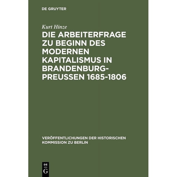 Veröffentlichungen der Historischen Kommission Zu Berlin: Die Arbeiterfrage Zu Beginn Des Modernen Kapitalismus in Brandenburg-Preussen 1685-1806 (Hardcover)