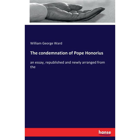The condemnation of Pope Honorius: an essay, republished and newly arranged from the, (Paperback)