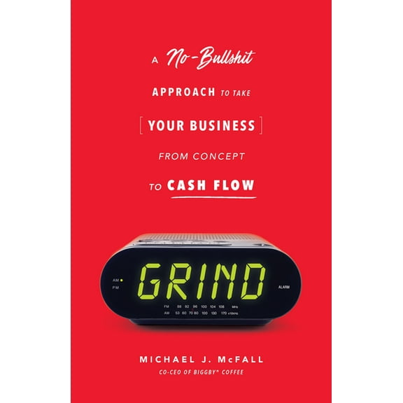 Grind: A No-Bullshit Approach to Take Your Business from Concept to Cash Flow, (Paperback)