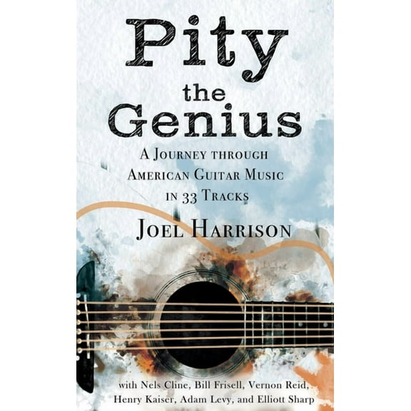 Pity the Genius: A Journey through American Guitar Music in 33 Tracks, (Hardcover)