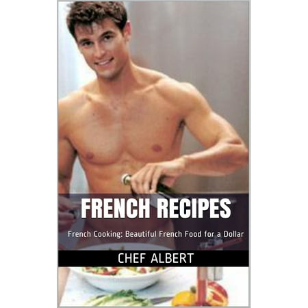 French Recipes: French Cooking: Beautiful French Food for a Dollar -