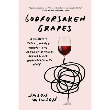 Godforsaken Grapes : A Slightly Tipsy Journey through the World of Strange, Obscure, and Underappreciated (Best Wine Grapes In The World)