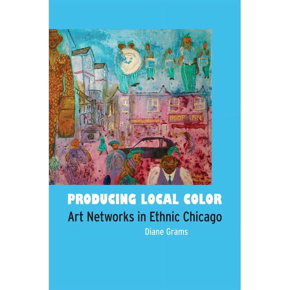 Producing Local Color: Art Networks in Ethnic Chicago, (Hardcover)
