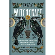 Wild Witchcraft: Folk Herbalism, Garden Magic, and Foraging for Spells, Rituals, and Remedies, (Hardcover)