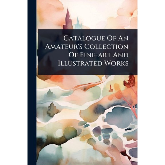 Catalogue Of An Amateur's Collection Of Fine-art And Illustrated Works, (Paperback)