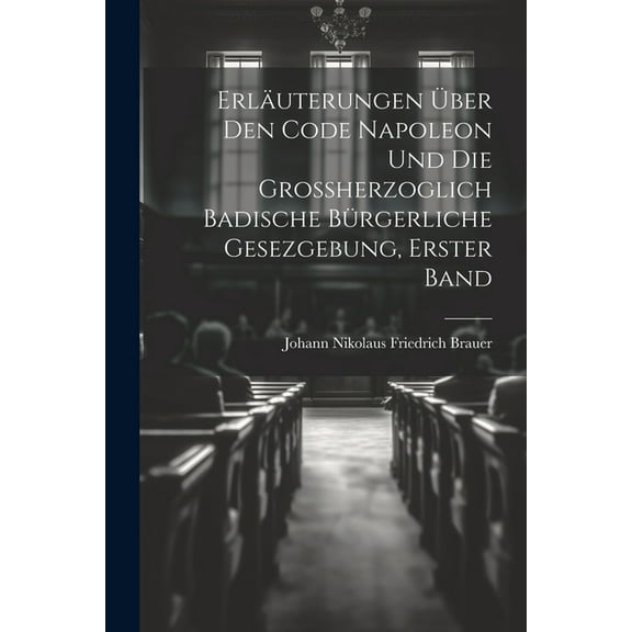 Erläuterungen über den Code Napoleon und die großherzoglich badische bürgerliche Gesezgebung, Erster Band (Paperback)