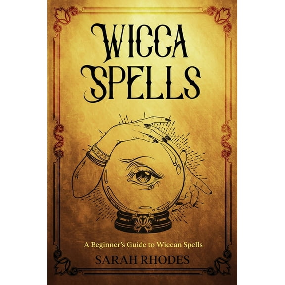 Wicca Spells: A Beginner's Guide to Wiccan Spells, (Paperback)