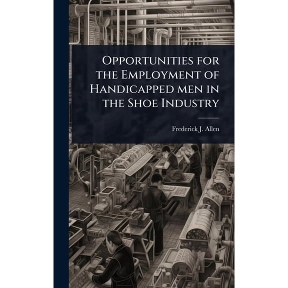 Opportunities for the Employment of Handicapped men in the Shoe Industry, (Hardcover)