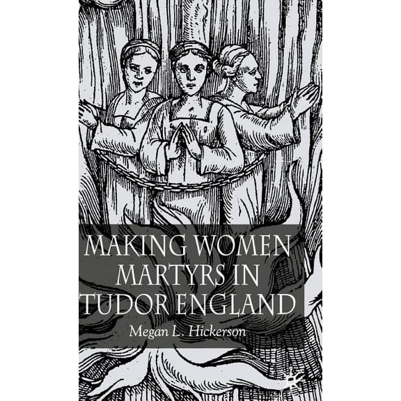 Making Women Martyrs in Tudor England, (Hardcover)