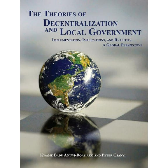 The Theories of Decentralization and Local Government : Implementation, Implications, and Realities. A Global Perspective (Paperback)