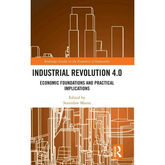 Routledge Studies in the Economics of In Industrial Revolution 4.0: Economic Foundations and Practical Implications, (Hardcover)