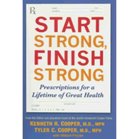 Start Strong, Finish Strong: Prescriptions for a Lifetime of Great Health (Hardcover) by Kenneth H Cooper, Tyler Cooper, William Proctor