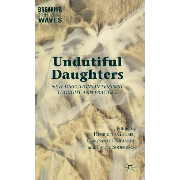 Breaking Feminist Waves Undutiful Daughters: New Directions in Feminist Thought and Practice, (Hardcover)