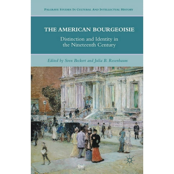 Palgrave Studies in Cultural and Intelle The American Bourgeoisie: Distinction and Identity in the Nineteenth Century, (Paperback)