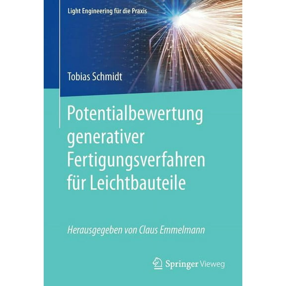 Light Engineering FÃ¼r Die Praxis Potentialbewertung Generativer Fertigungsverfahren FÃ¼r Leichtbauteile, (Paperback)