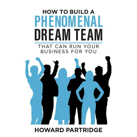 How to Build a Phenomenal Dream Team: That Can Run Your Business for You, (Paperback)