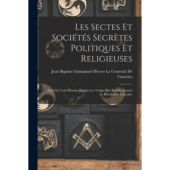 Les Sectes Et Sociétés Secrètes Politiques Et Religieuses: Essai Sur Leur Histoire Depuis Les Temps Plus Reculés Jusqu'à La Révolution Française (Paperback)