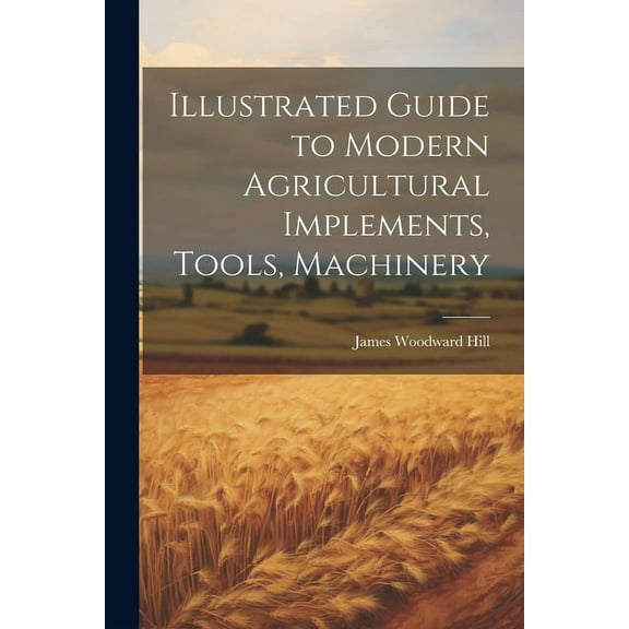 Illustrated Guide to Modern Agricultural Implements, Tools, Machinery (Paperback)
