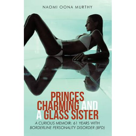 Princes Charming and a Glass Sister : A Curious Memoir: 61 Years of Life with Borderline Personality Disorder (Bpd)