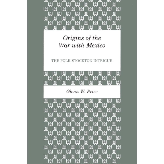 Origins of the War with Mexico: The Polk-Stockton Intrigue, (Paperback)