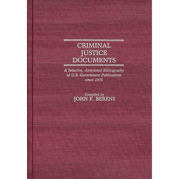 Bibliographies and Indexes in Law and Po Criminal Justice Documents: A Selective, Annotated Bibliography of U.S. Government Publications Since 1975, (Hardcover)