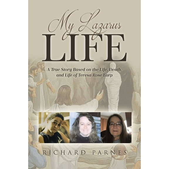 My Lazarus Life: A True Story Based on the Life, Death, and Life of Teresa-Rose Earp, (Paperback)