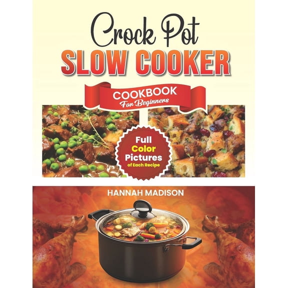 Crock Pot Slow Cooker Cookbook For Beginners: Full Color Edition Book With Images of Each Crock Pot Recipes (Paperback)