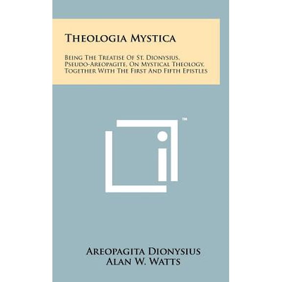Theologia Mystica: Being The Treatise Of St. Dionysius, Pseudo-Areopagite, On Mystical Theology, Together With The First And Fifth Epistl -- Areopagita Dionysius