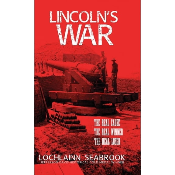 Lincoln's War: The Real Cause, the Real Winner, the Real Loser, (Hardcover)