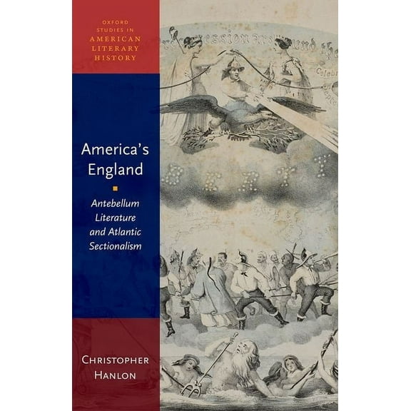 Oxford Studies in American Literary Hist America's England: Antebellum Literature and Atlantic Sectionalism, (Paperback)