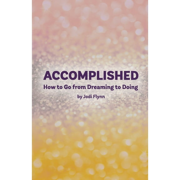 Accomplished: How to go from Dreaming to Doing  Paperback  Jodi Flynn