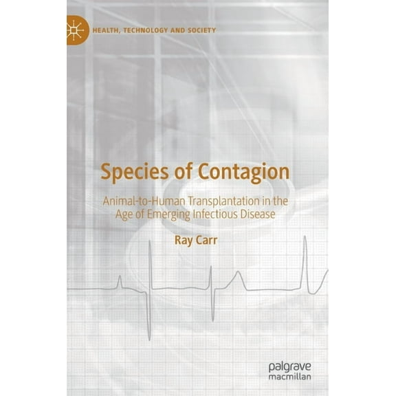 Health, Technology and Society Species of Contagion: Animal-To-Human Transplantation in the Age of Emerging Infectious Disease, (Hardcover)