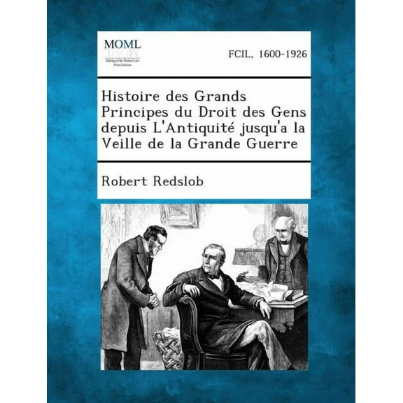 Histoire Des Grands Principes Du Droit Des Gens Depuis l'Antiquité Jusqu'a La Veille de la Grande Guerre, (Paperback)