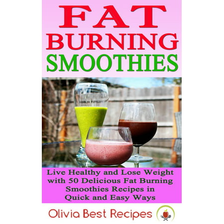 Best Fat Burning Smoothies: Live Healthy and Lose Weight with 50 Delicious Fat Burning Smoothies Recipes in Quick and Easy Ways - (What's The Best Way To Lose Weight After A Baby)