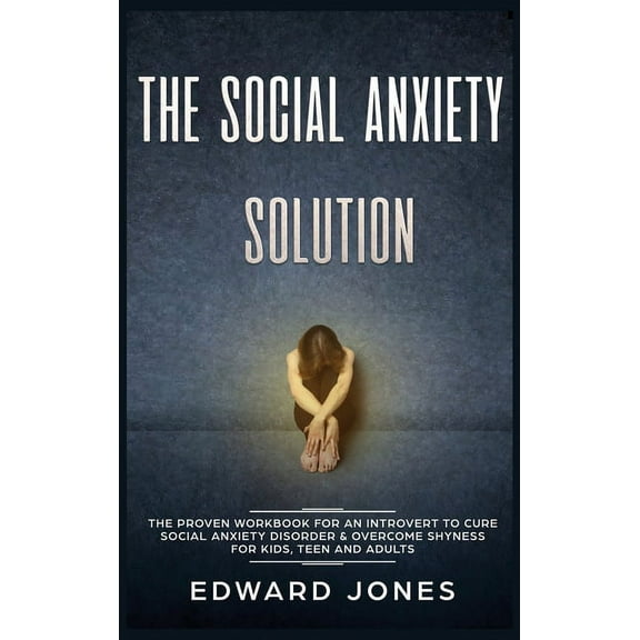 The Social Anxiety Solution: The Proven Workbook for an Introvert to Cure Social Anxiety Disorder & Overcome Shyness, (Hardcover)