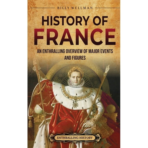 History of France: An Enthralling Overview of Major Events and Figures, (Hardcover)